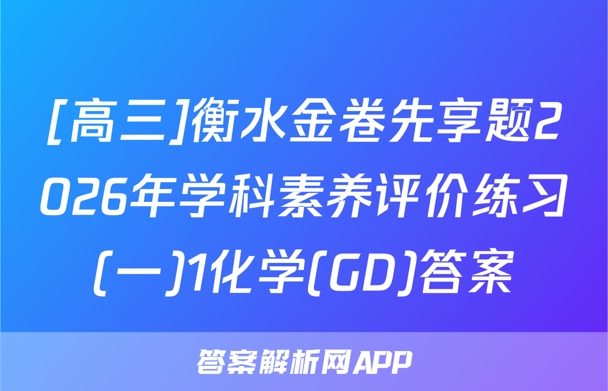 [高三]衡水金卷先享题2026年学科素养评价练习(一)1化学(GD)答案