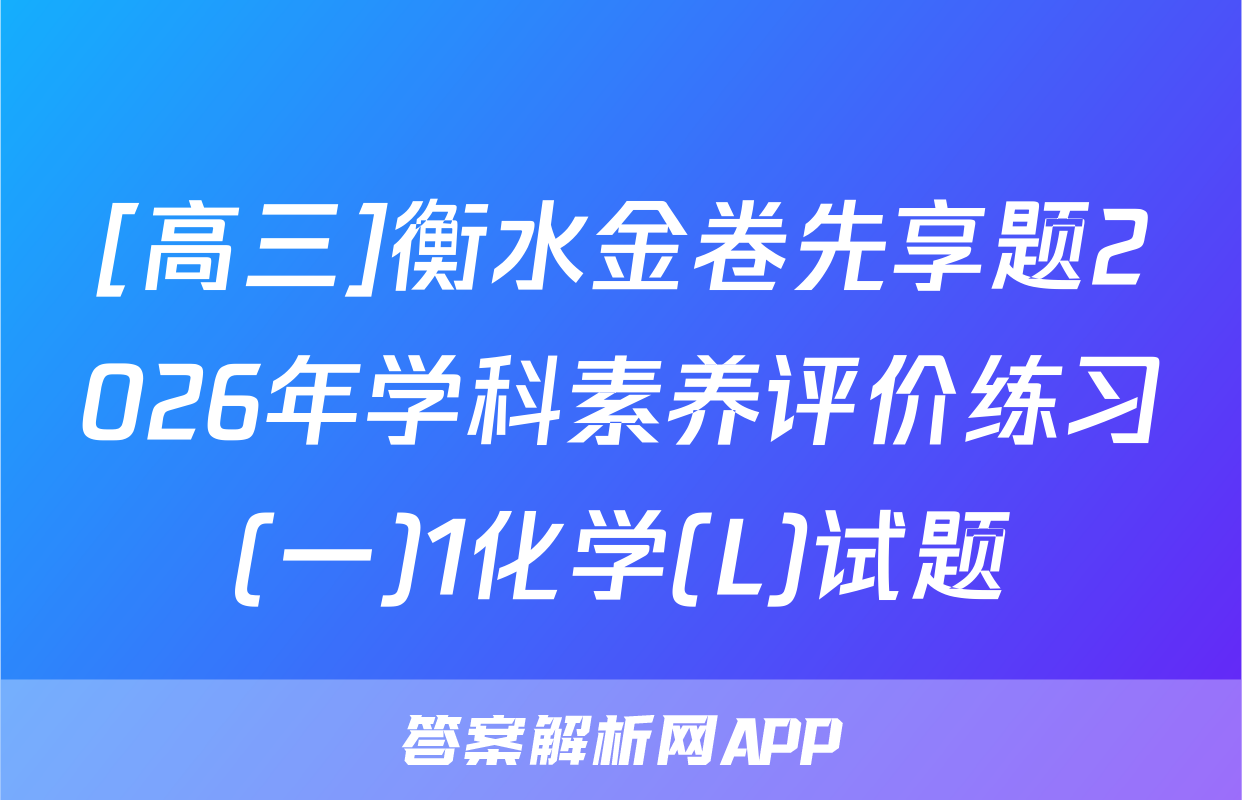 [高三]衡水金卷先享题2026年学科素养评价练习(一)1化学(L)试题