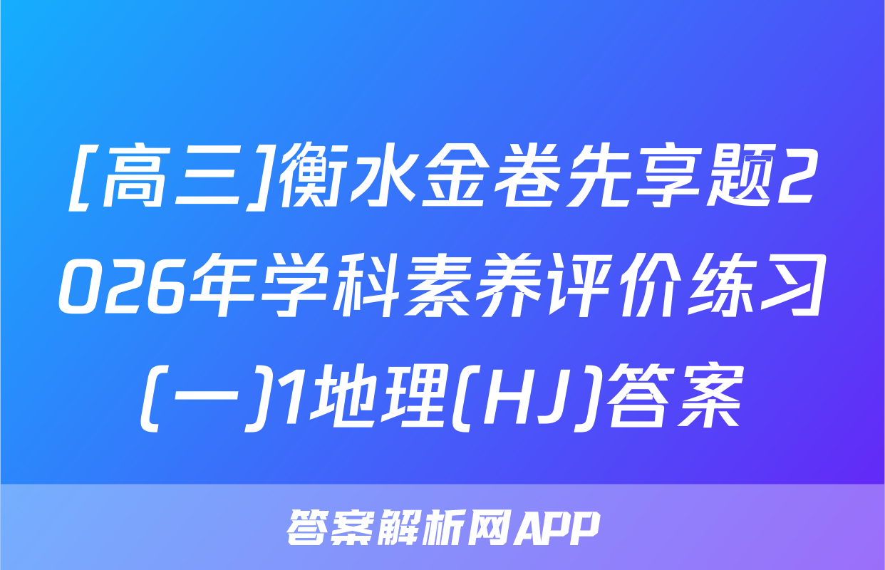 [高三]衡水金卷先享题2026年学科素养评价练习(一)1地理(HJ)答案