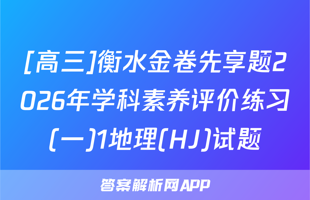[高三]衡水金卷先享题2026年学科素养评价练习(一)1地理(HJ)试题