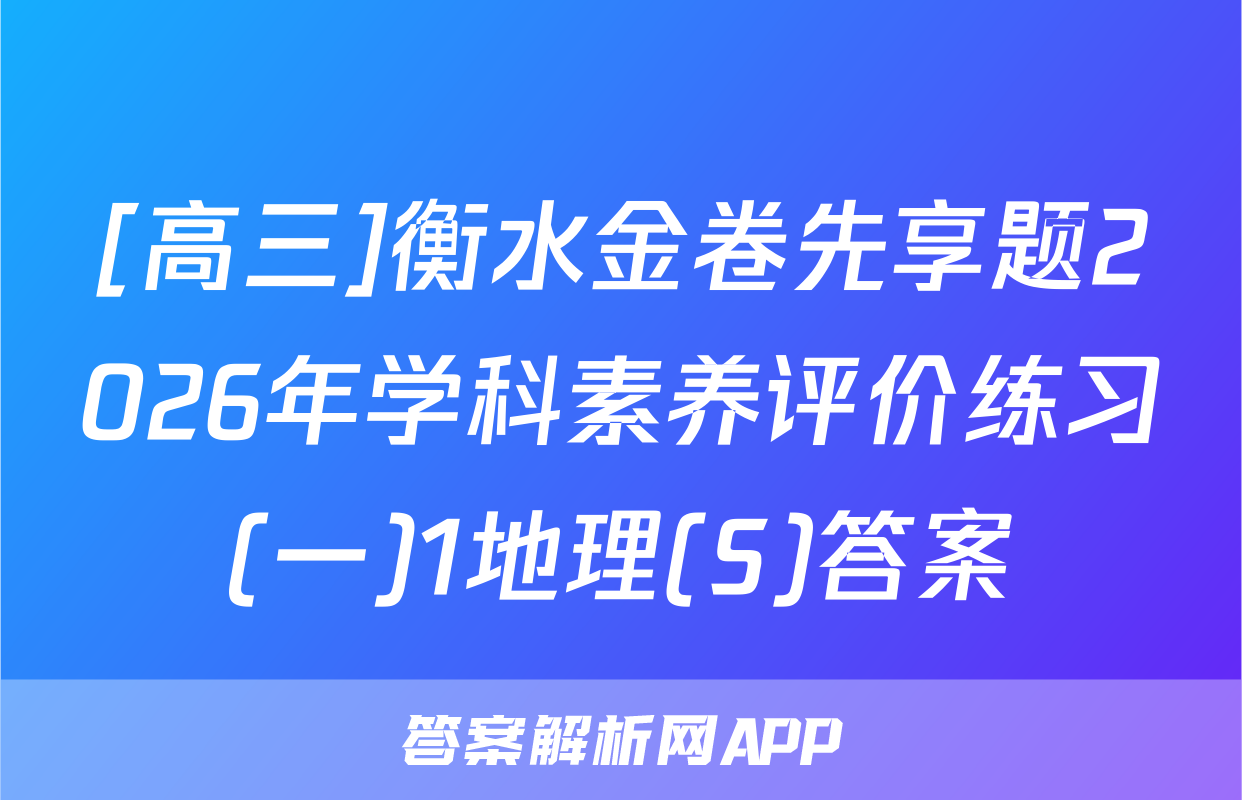 [高三]衡水金卷先享题2026年学科素养评价练习(一)1地理(S)答案