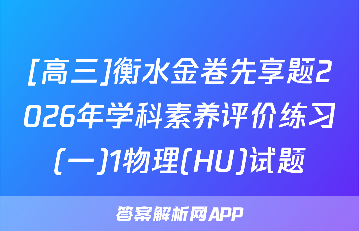 [高三]衡水金卷先享题2026年学科素养评价练习(一)1物理(HU)试题