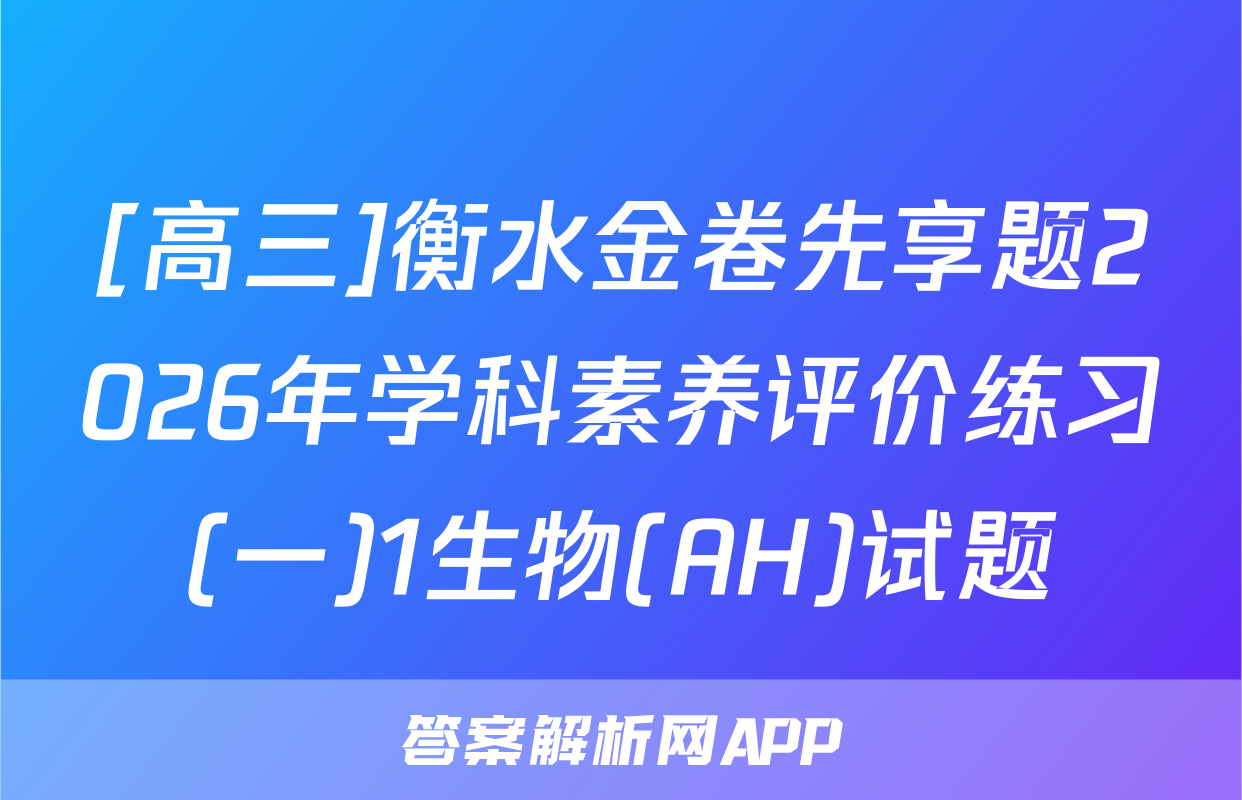[高三]衡水金卷先享题2026年学科素养评价练习(一)1生物(AH)试题