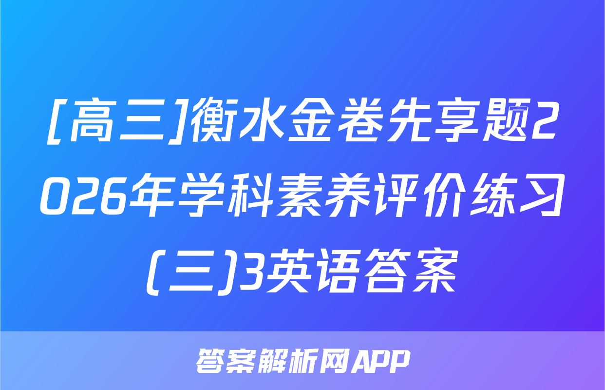 [高三]衡水金卷先享题2026年学科素养评价练习(三)3英语答案