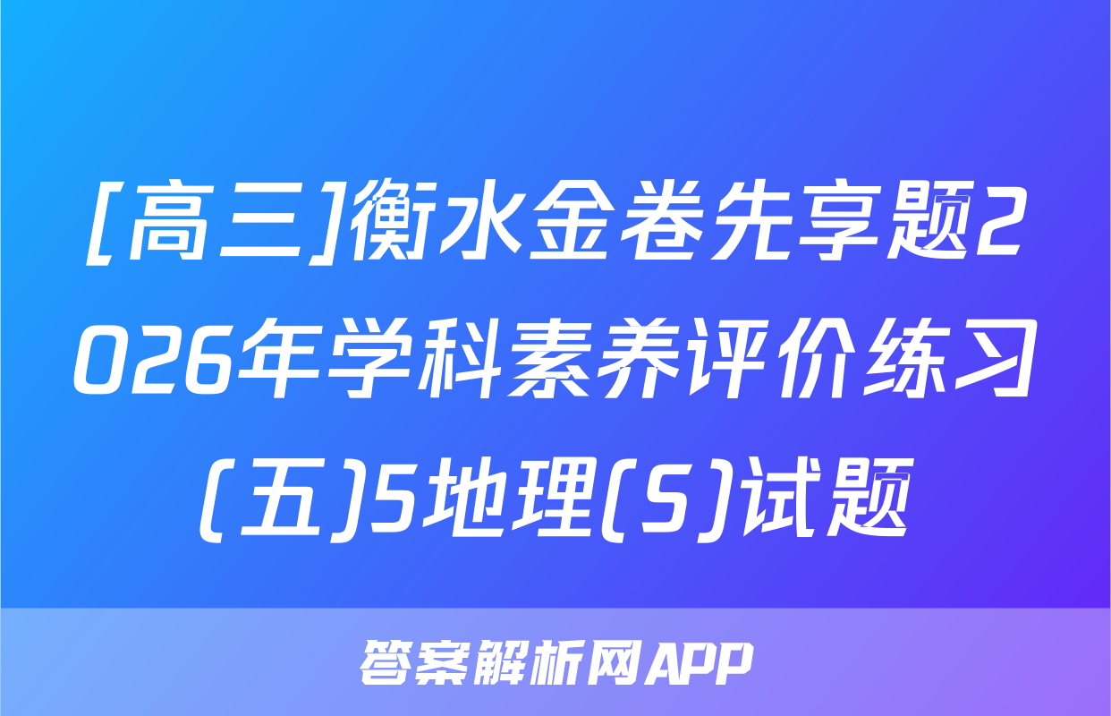 [高三]衡水金卷先享题2026年学科素养评价练习(五)5地理(S)试题