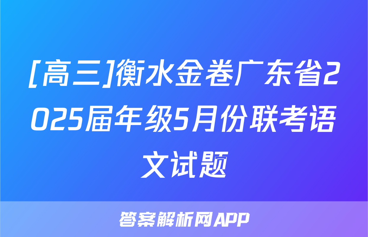 [高三]衡水金卷广东省2025届年级5月份联考语文试题