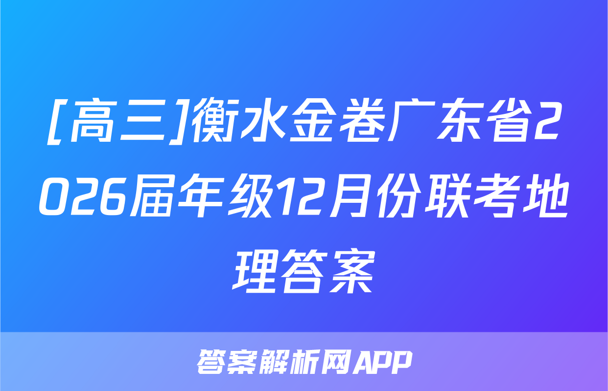 [高三]衡水金卷广东省2026届年级12月份联考地理答案