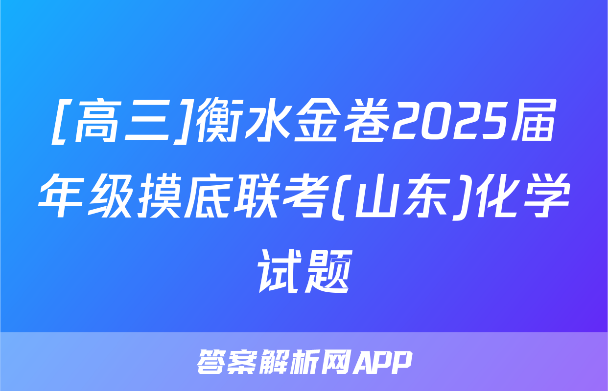[高三]衡水金卷2025届年级摸底联考(山东)化学试题