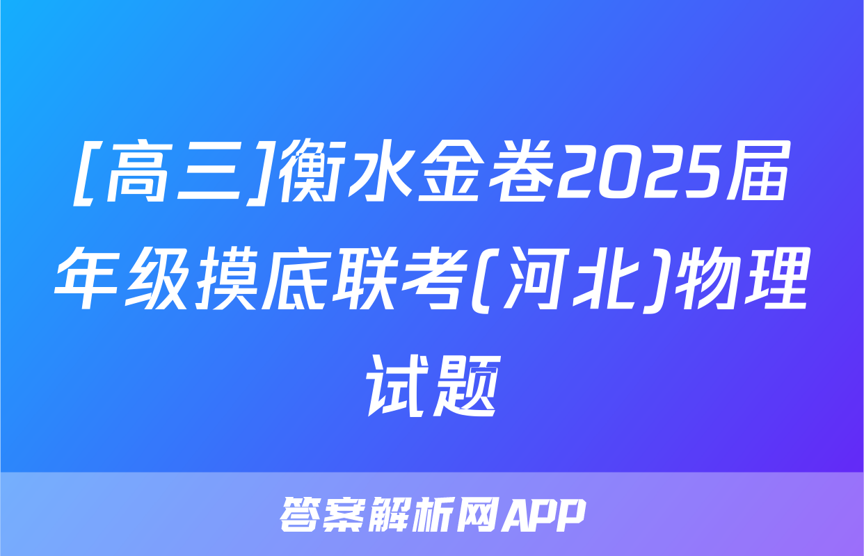 [高三]衡水金卷2025届年级摸底联考(河北)物理试题