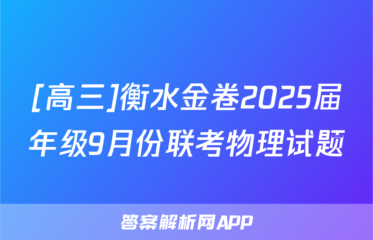 [高三]衡水金卷2025届年级9月份联考物理试题