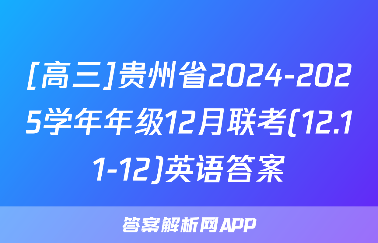 [高三]贵州省2024-2025学年年级12月联考(12.11-12)英语答案