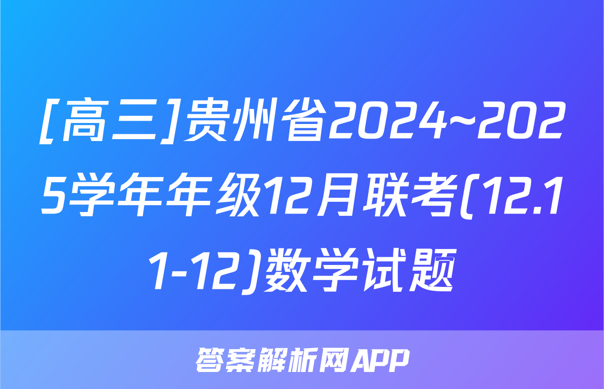 [高三]贵州省2024~2025学年年级12月联考(12.11-12)数学试题