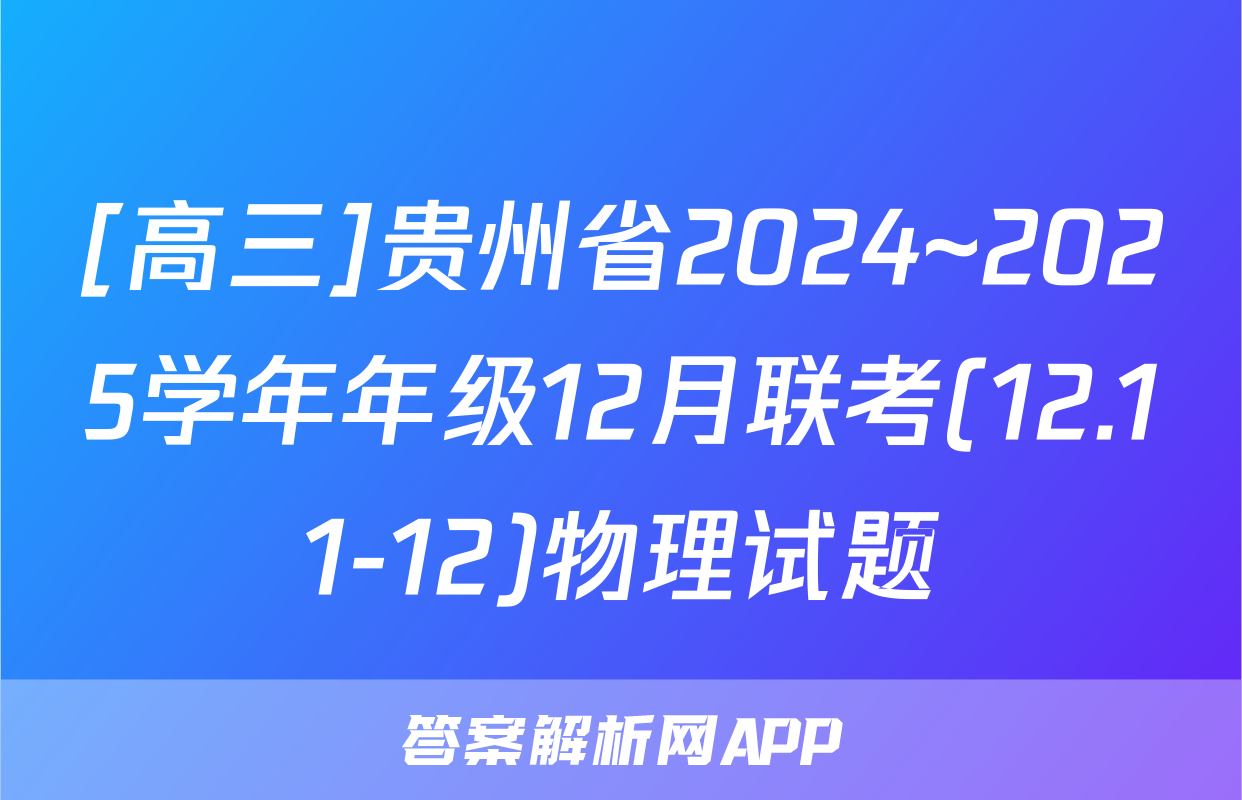 [高三]贵州省2024~2025学年年级12月联考(12.11-12)物理试题