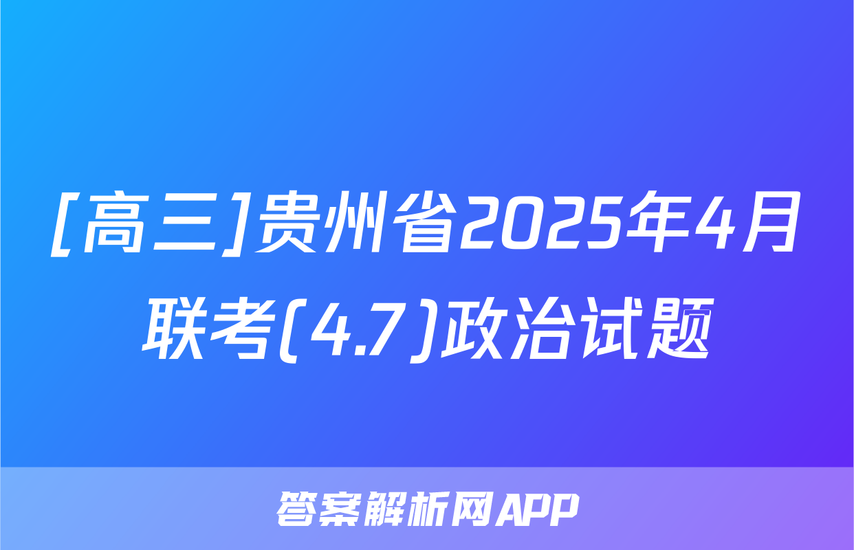 [高三]贵州省2025年4月联考(4.7)政治试题