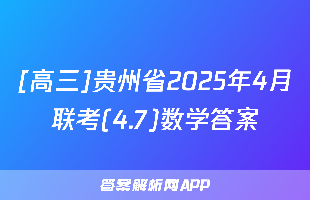 [高三]贵州省2025年4月联考(4.7)数学答案