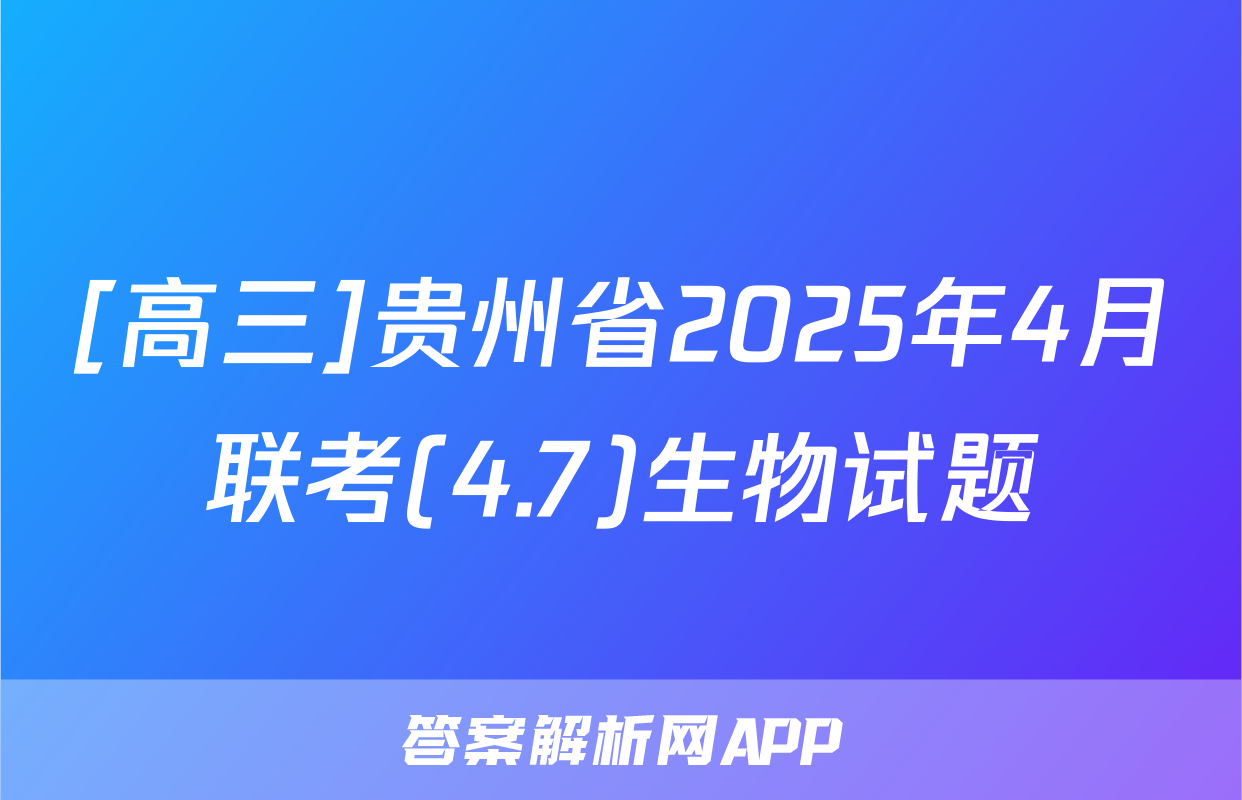 [高三]贵州省2025年4月联考(4.7)生物试题
