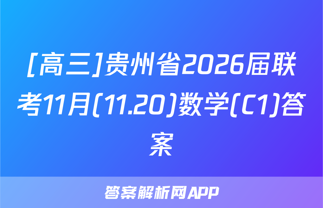 [高三]贵州省2026届联考11月(11.20)数学(C1)答案