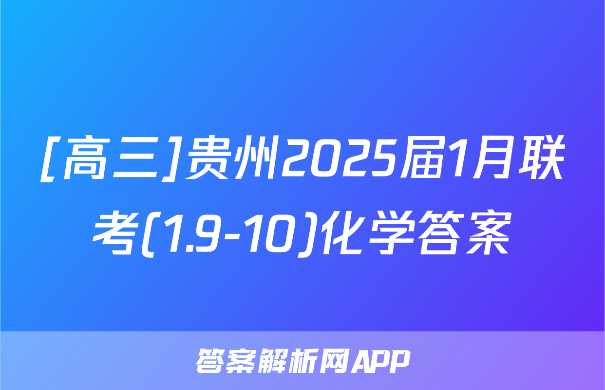 [高三]贵州2025届1月联考(1.9-10)化学答案