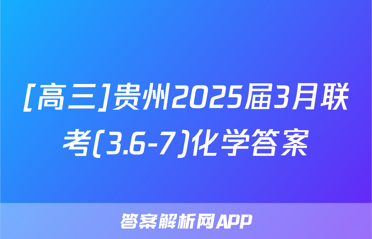 [高三]贵州2025届3月联考(3.6-7)化学答案