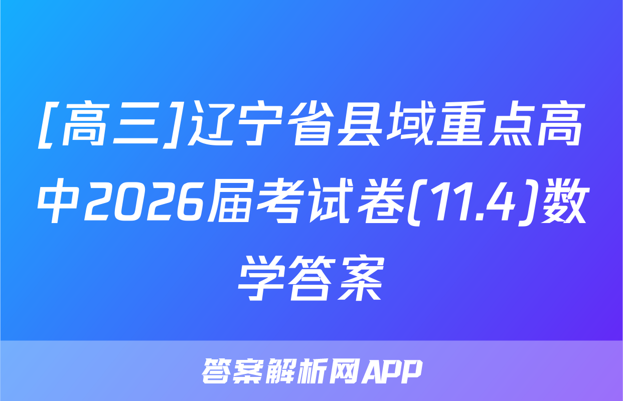 [高三]辽宁省县域重点高中2026届考试卷(11.4)数学答案