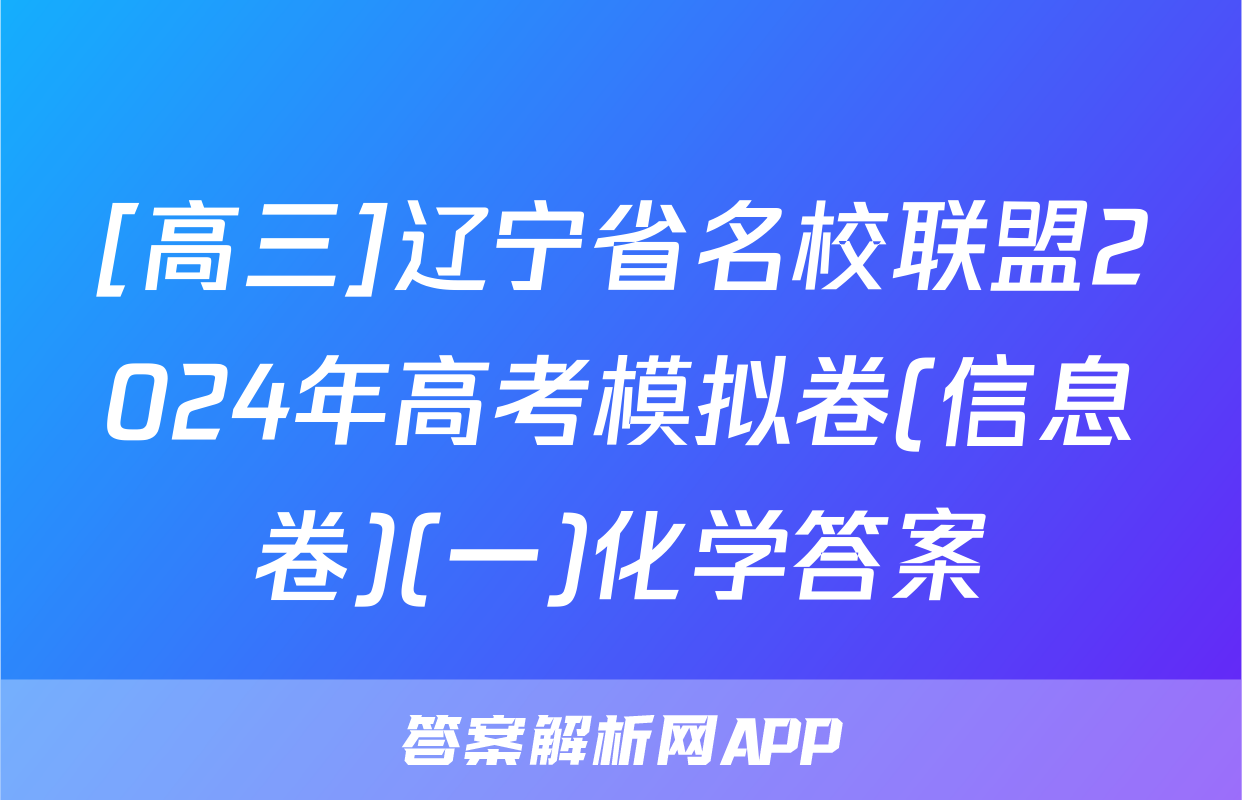 [高三]辽宁省名校联盟2024年高考模拟卷(信息卷)(一)化学答案