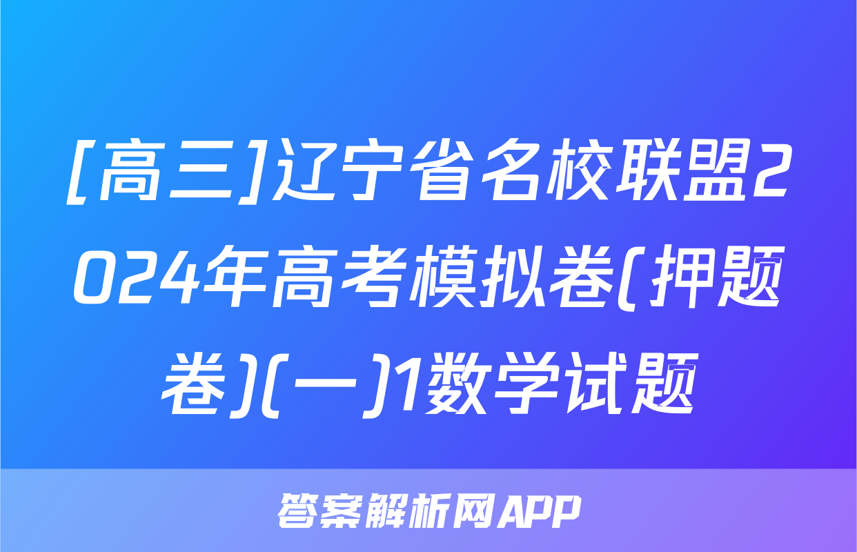 [高三]辽宁省名校联盟2024年高考模拟卷(押题卷)(一)1数学试题