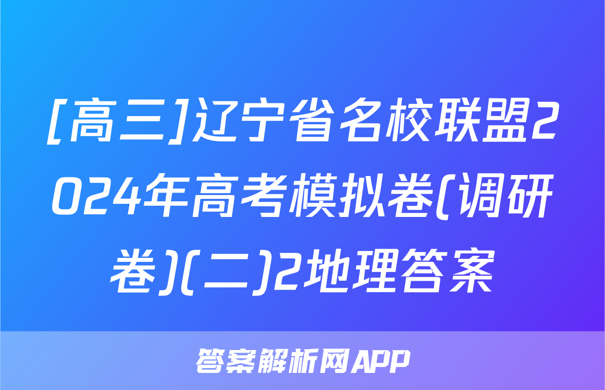 [高三]辽宁省名校联盟2024年高考模拟卷(调研卷)(二)2地理答案