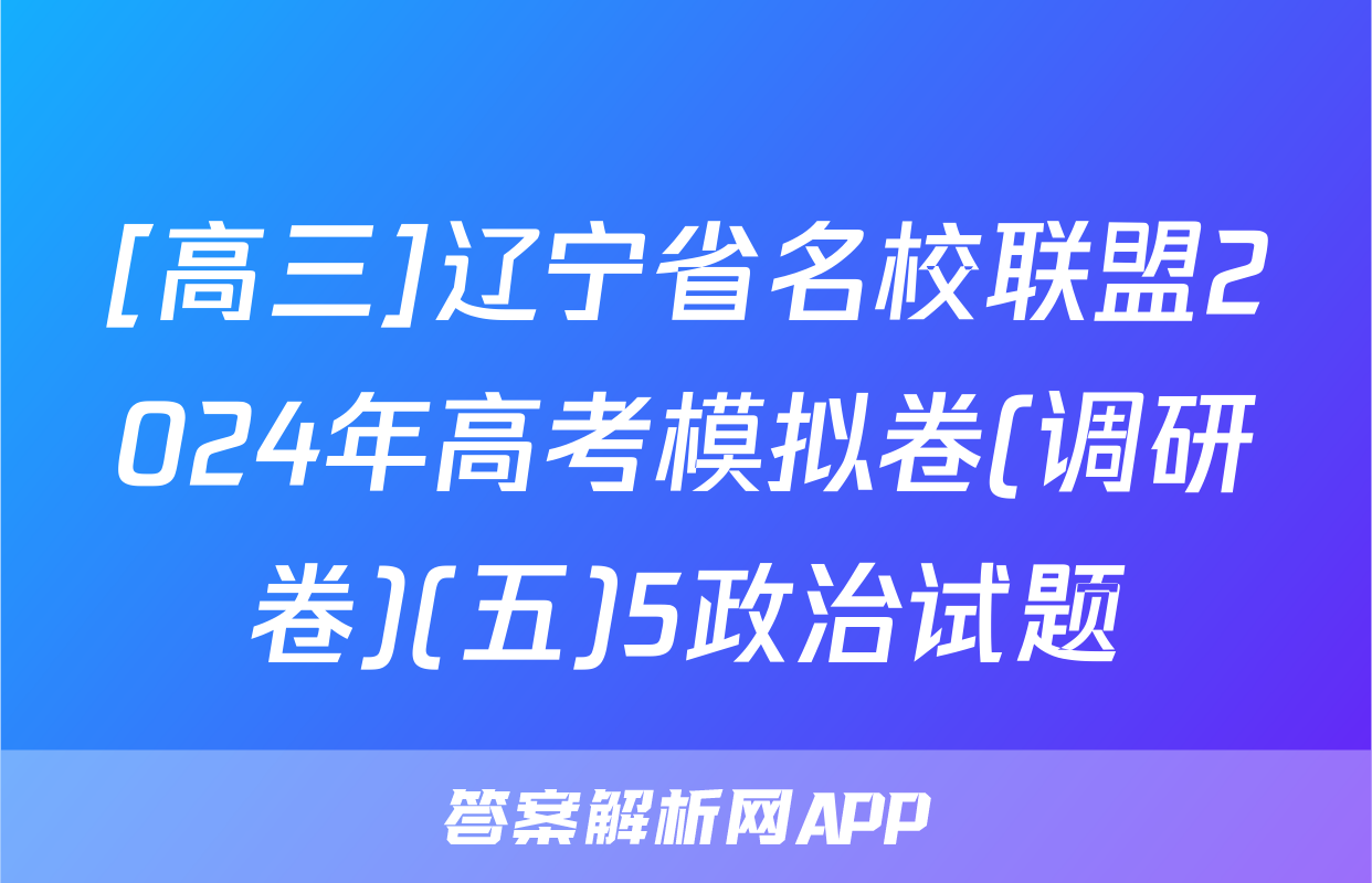 [高三]辽宁省名校联盟2024年高考模拟卷(调研卷)(五)5政治试题