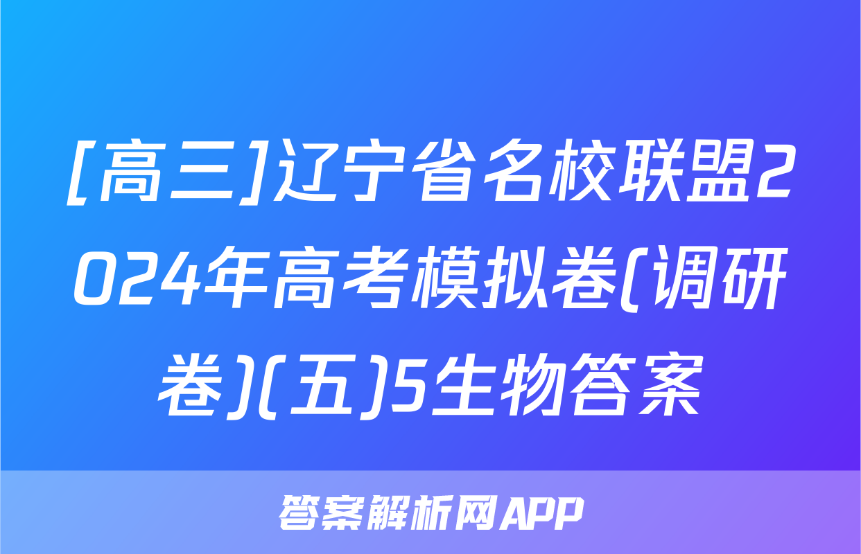 [高三]辽宁省名校联盟2024年高考模拟卷(调研卷)(五)5生物答案