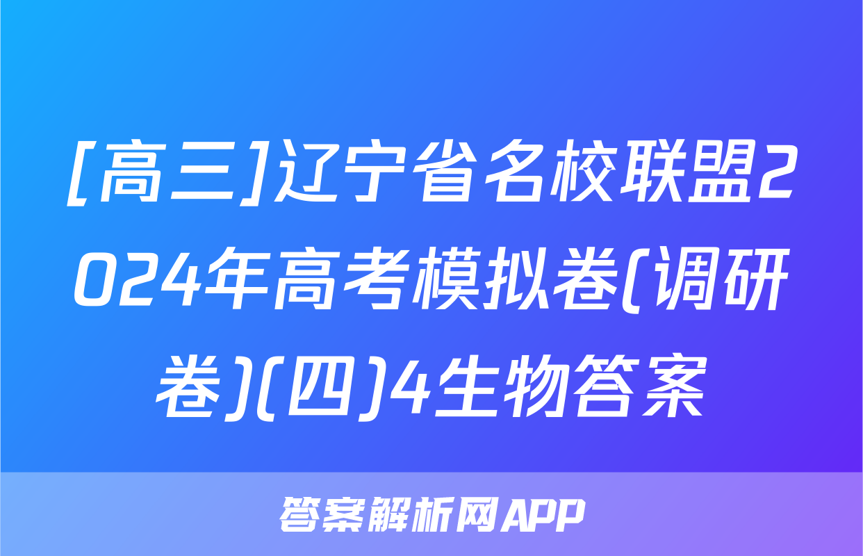[高三]辽宁省名校联盟2024年高考模拟卷(调研卷)(四)4生物答案