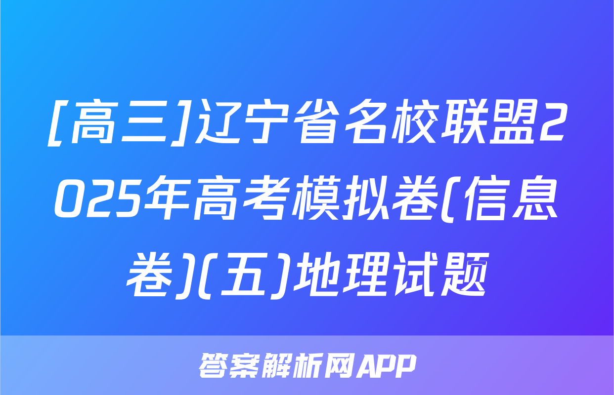 [高三]辽宁省名校联盟2025年高考模拟卷(信息卷)(五)地理试题