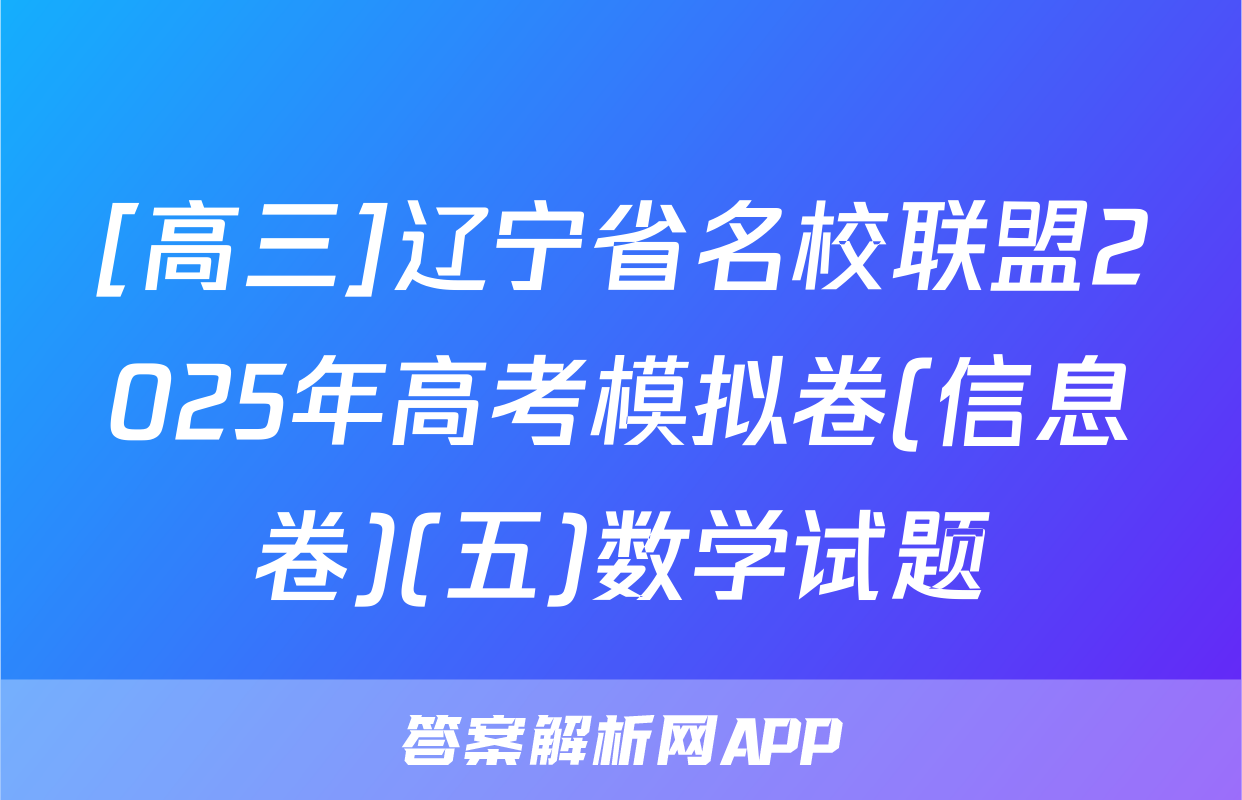 [高三]辽宁省名校联盟2025年高考模拟卷(信息卷)(五)数学试题