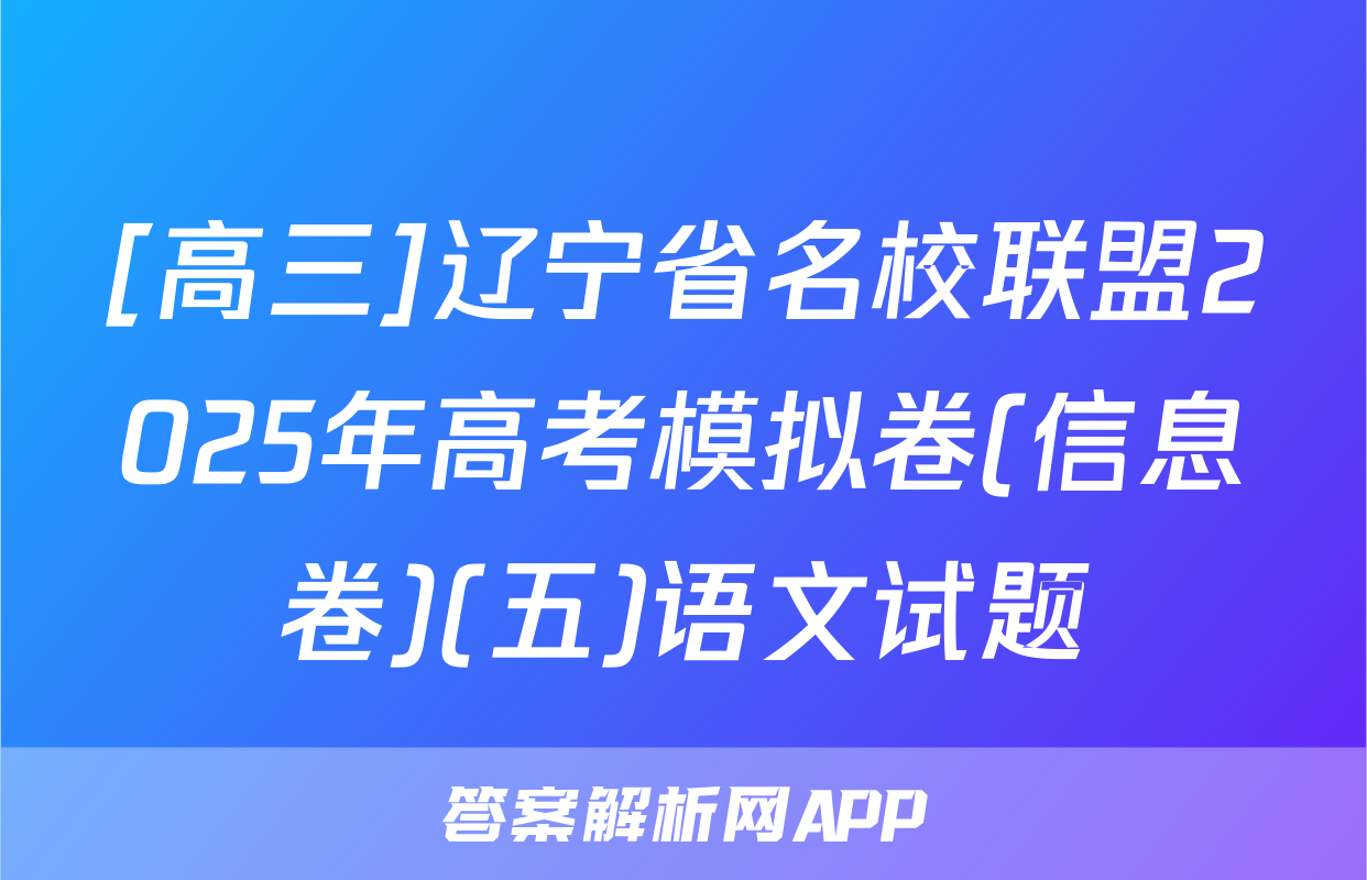 [高三]辽宁省名校联盟2025年高考模拟卷(信息卷)(五)语文试题