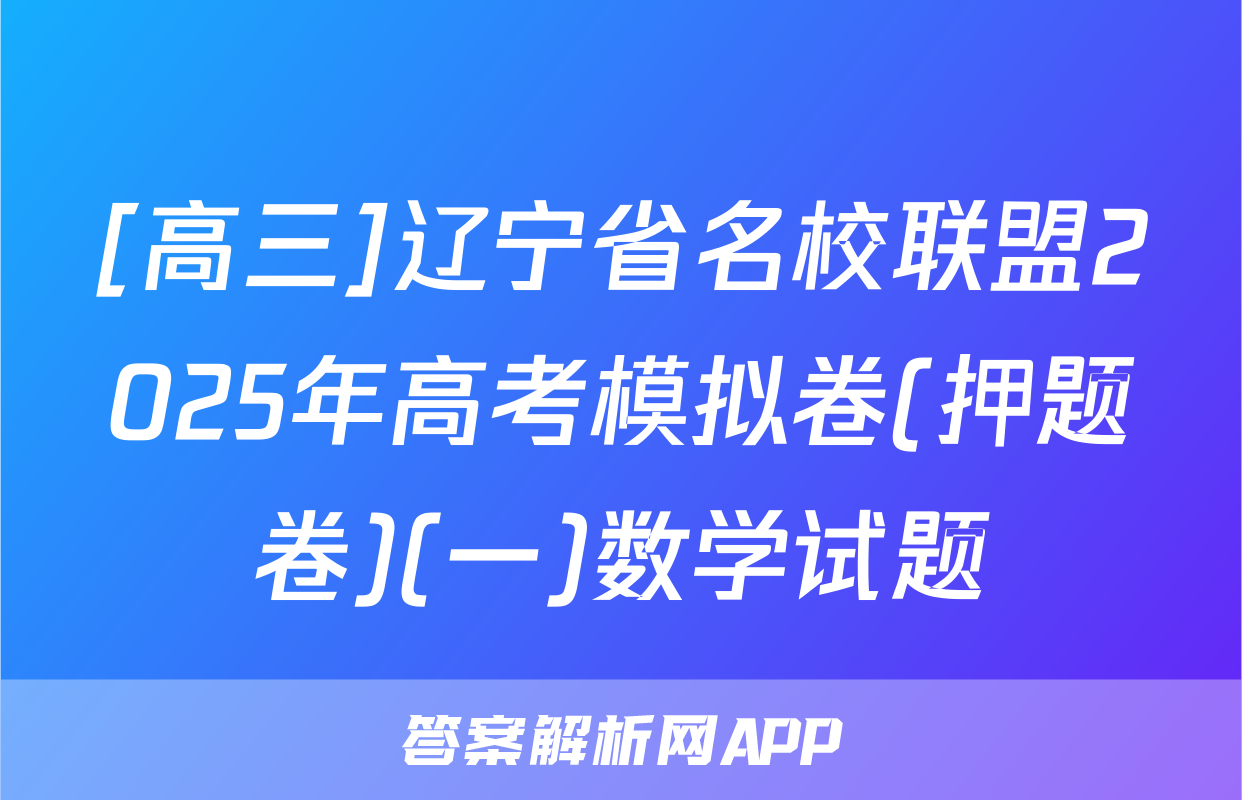 [高三]辽宁省名校联盟2025年高考模拟卷(押题卷)(一)数学试题