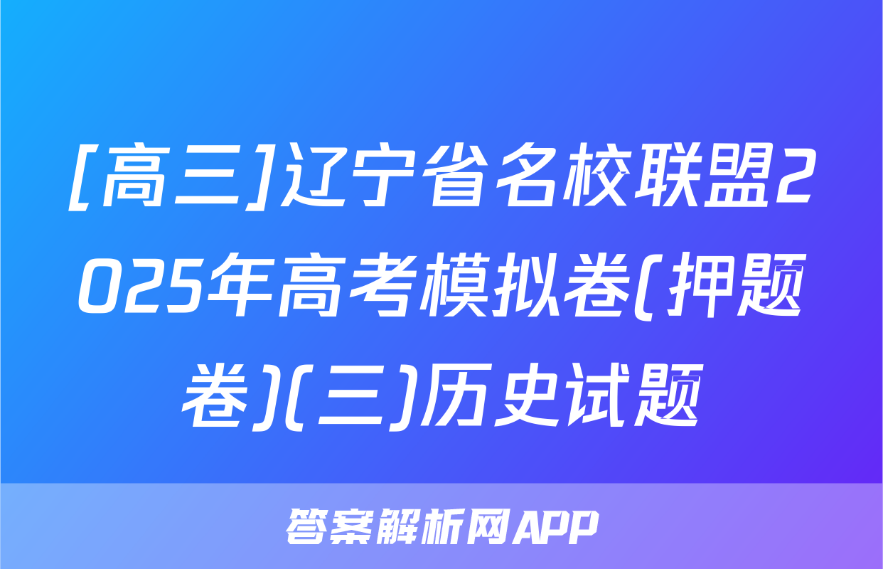 [高三]辽宁省名校联盟2025年高考模拟卷(押题卷)(三)历史试题