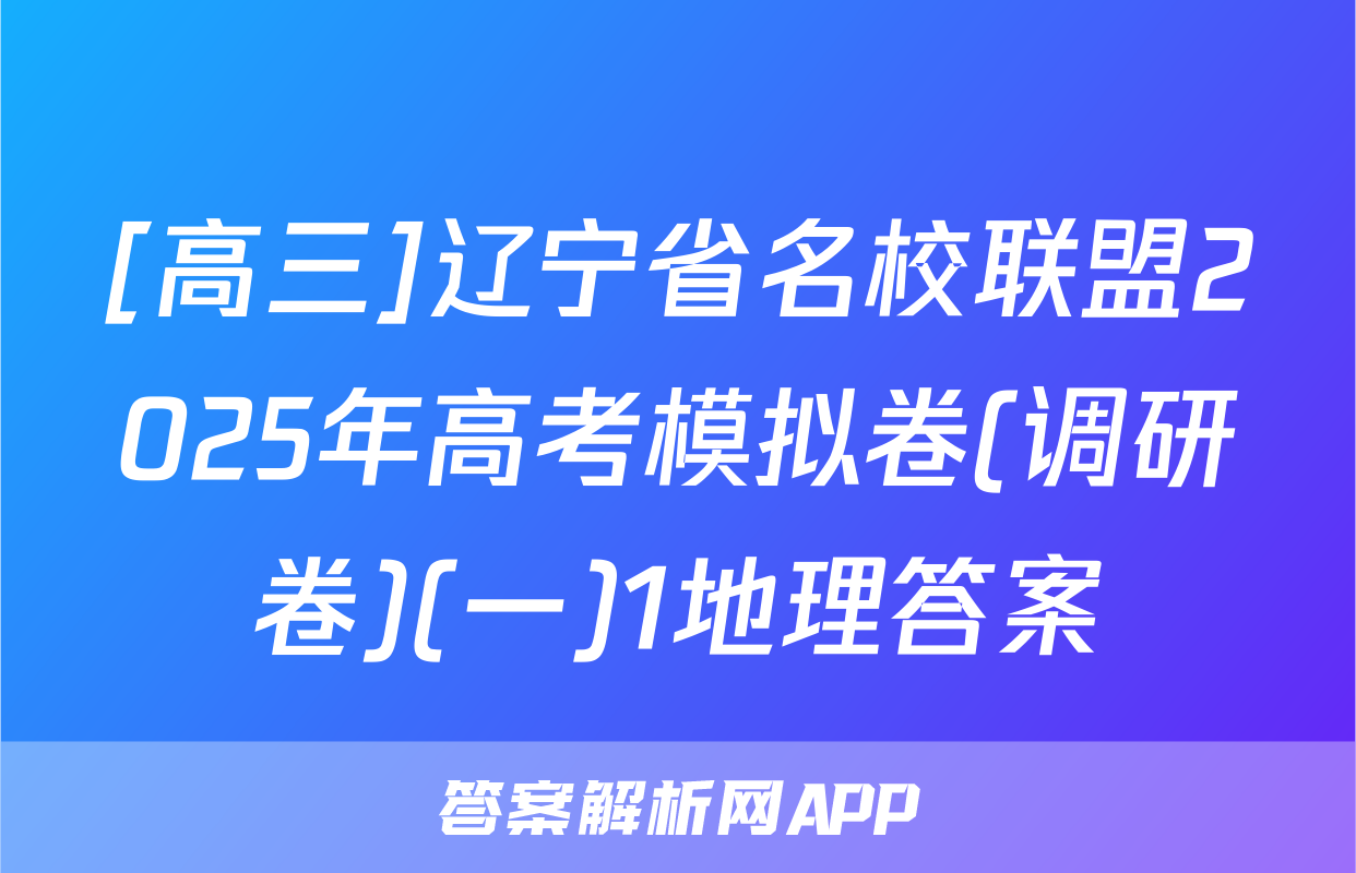 [高三]辽宁省名校联盟2025年高考模拟卷(调研卷)(一)1地理答案