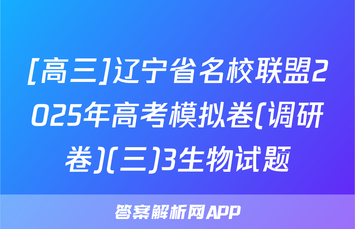 [高三]辽宁省名校联盟2025年高考模拟卷(调研卷)(三)3生物试题