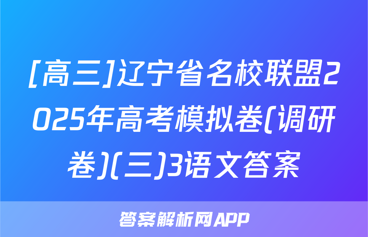 [高三]辽宁省名校联盟2025年高考模拟卷(调研卷)(三)3语文答案
