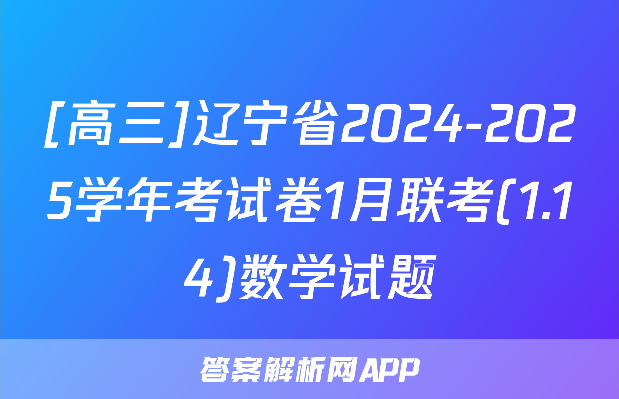 [高三]辽宁省2024-2025学年考试卷1月联考(1.14)数学试题