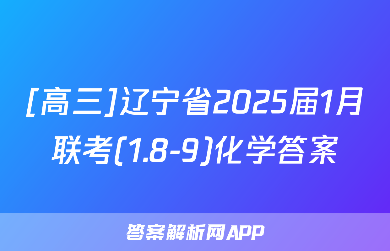 [高三]辽宁省2025届1月联考(1.8-9)化学答案