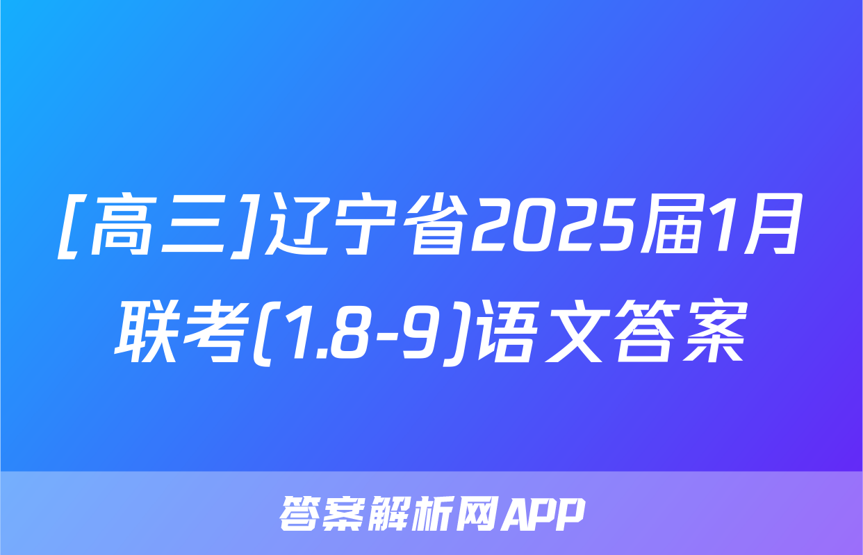 [高三]辽宁省2025届1月联考(1.8-9)语文答案