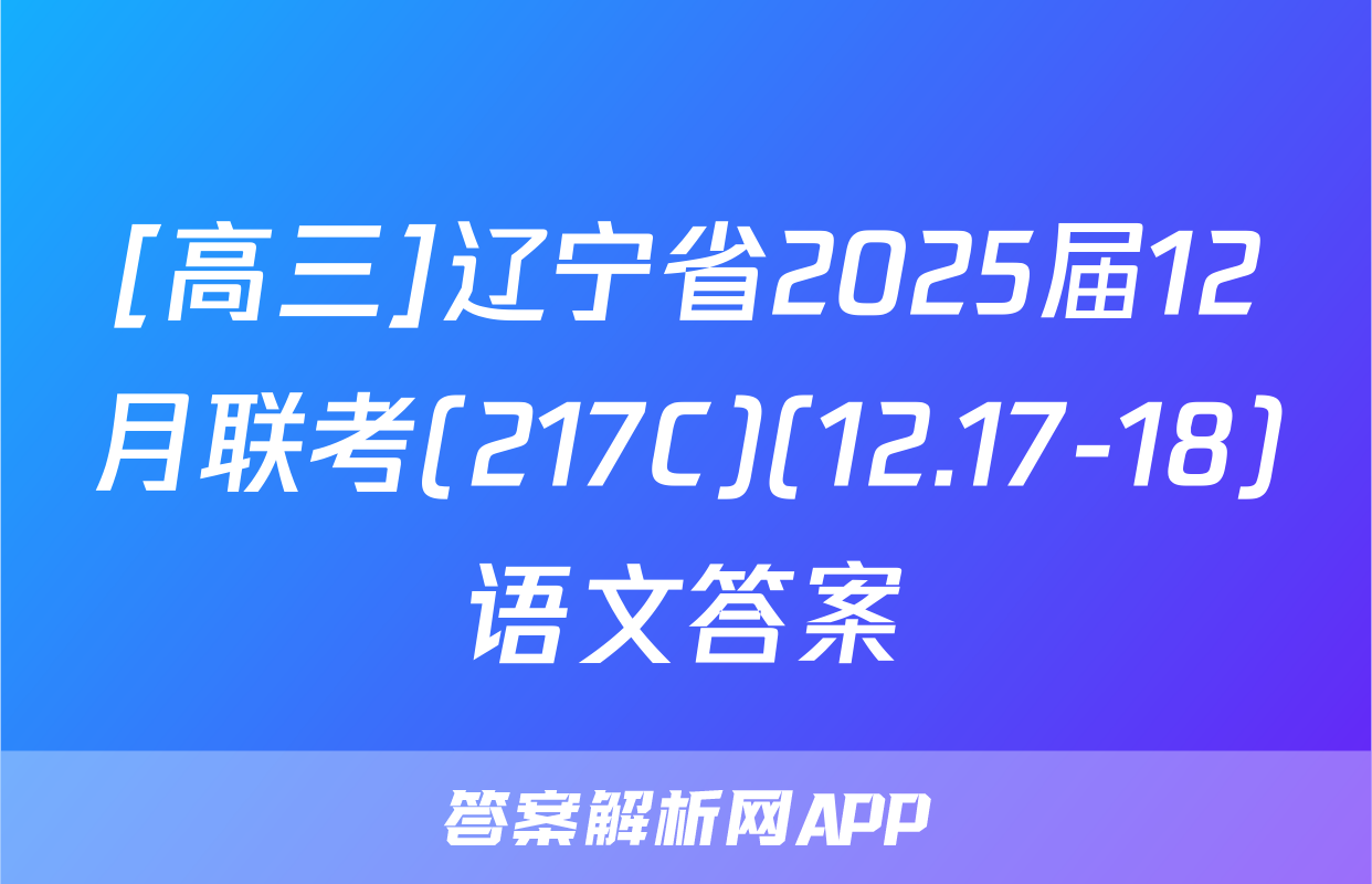 [高三]辽宁省2025届12月联考(217C)(12.17-18)语文答案