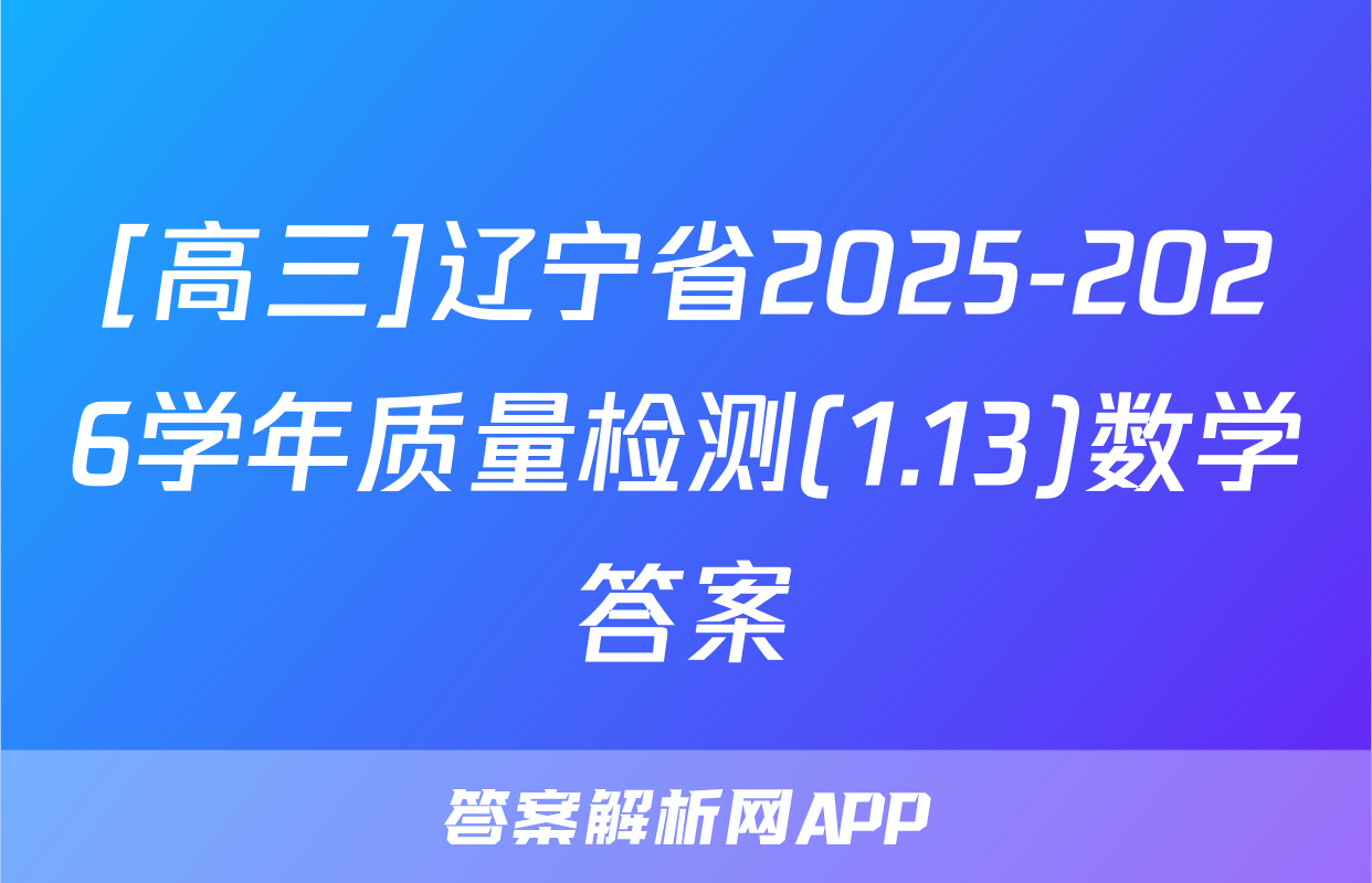[高三]辽宁省2025-2026学年质量检测(1.13)数学答案