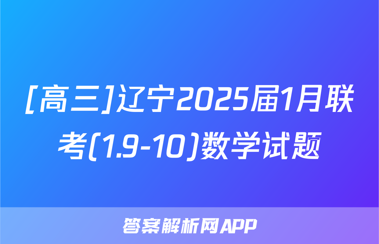 [高三]辽宁2025届1月联考(1.9-10)数学试题