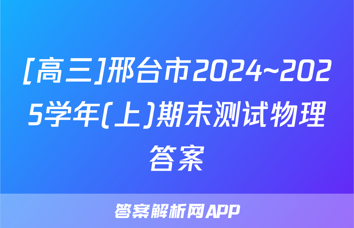 [高三]邢台市2024~2025学年(上)期末测试物理答案