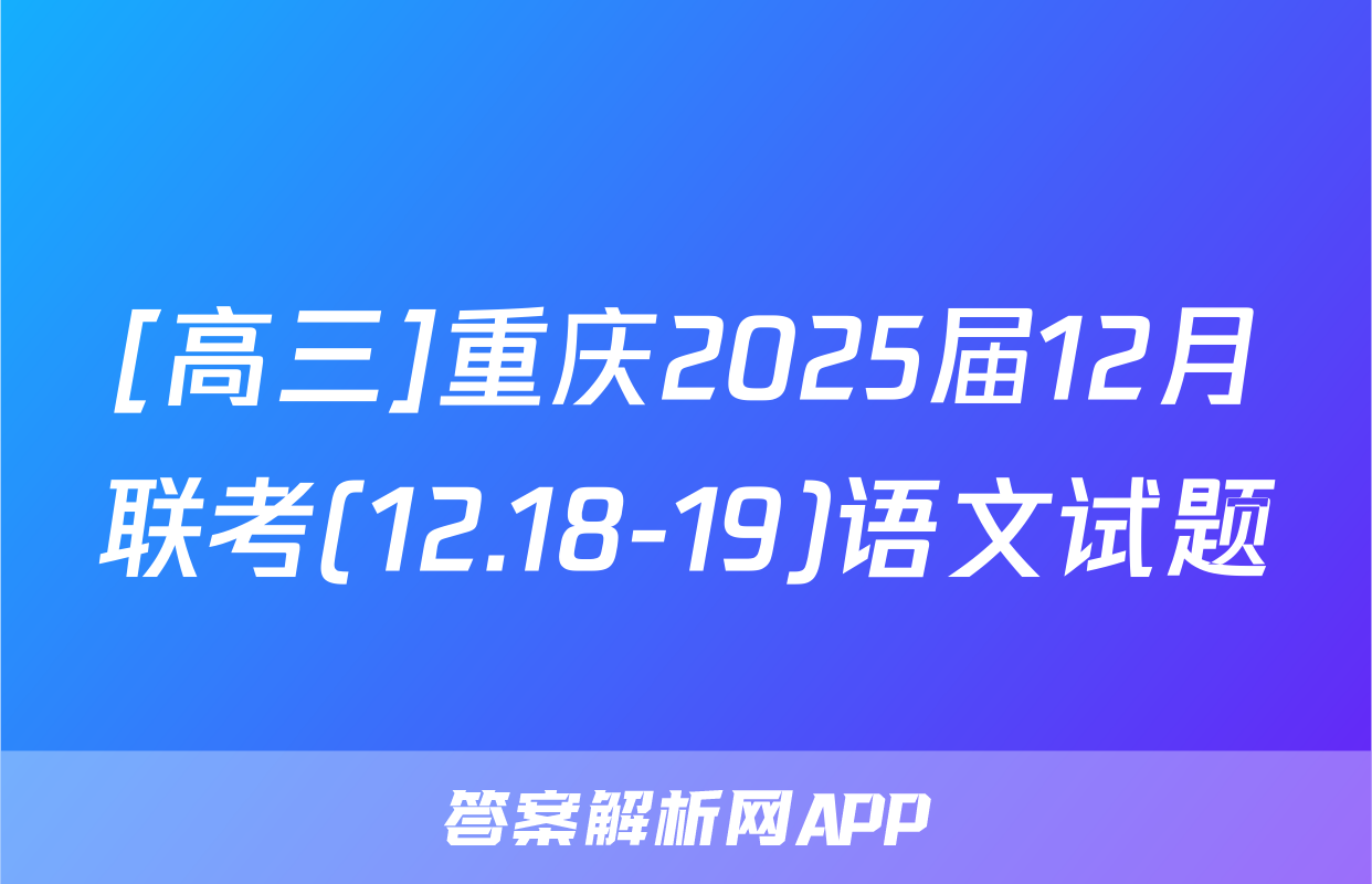 [高三]重庆2025届12月联考(12.18-19)语文试题
