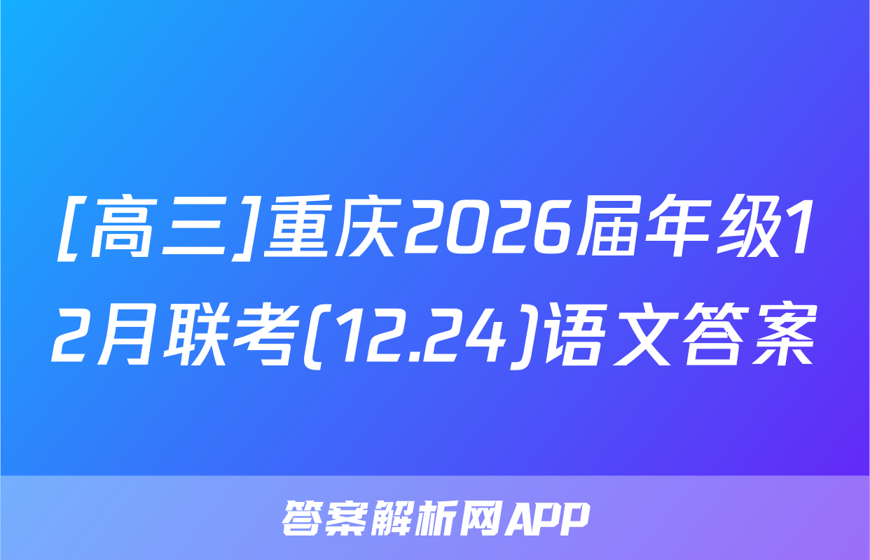 [高三]重庆2026届年级12月联考(12.24)语文答案