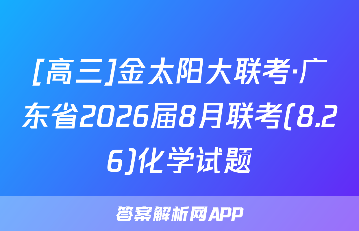 [高三]金太阳大联考·广东省2026届8月联考(8.26)化学试题