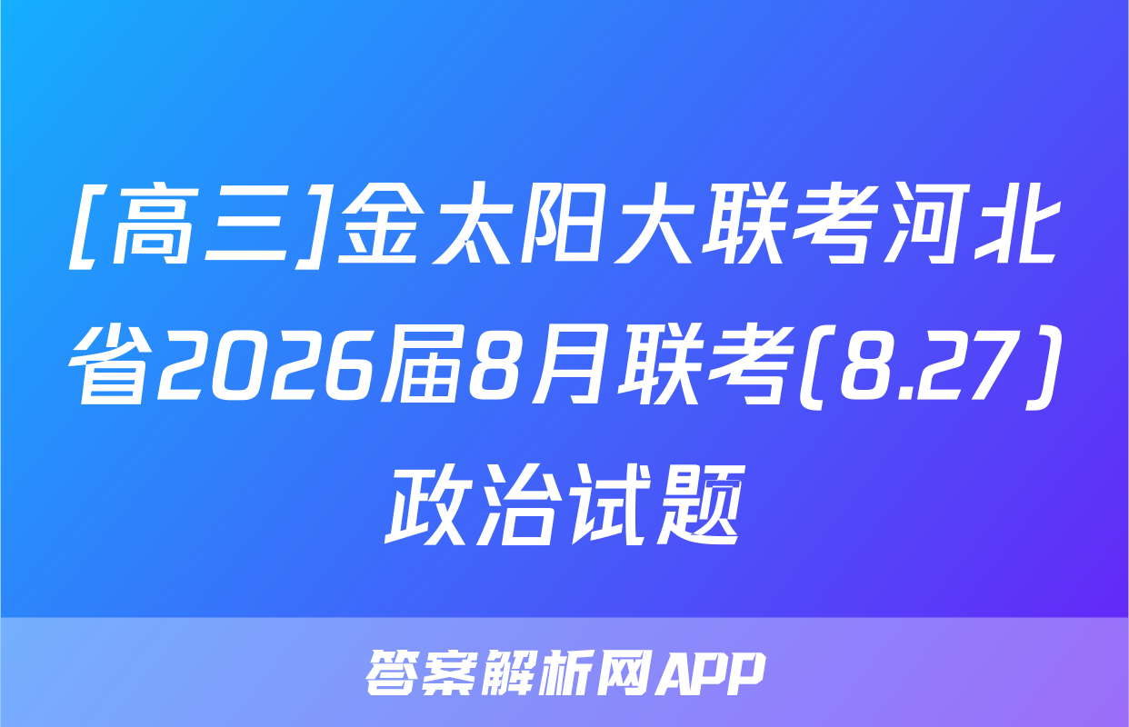 [高三]金太阳大联考河北省2026届8月联考(8.27)政治试题