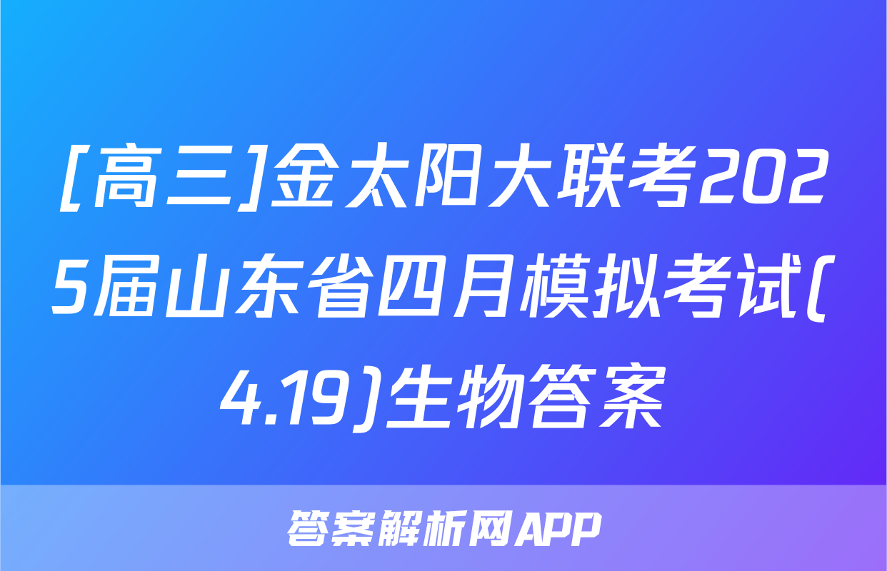 [高三]金太阳大联考2025届山东省四月模拟考试(4.19)生物答案